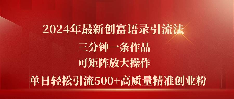 2024年最新创富语录引流法，三分钟一条作品可矩阵放大操作，日引流500…-网创社区