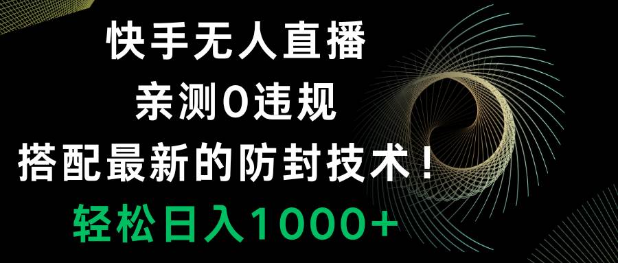 快手无人直播，0违规，搭配最新的防封技术！轻松日入1000+-网创社区