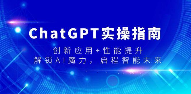 ChatGPT实操指南，创新应用+性能提升，解锁-AI魔力，启程智能未来-网创社区