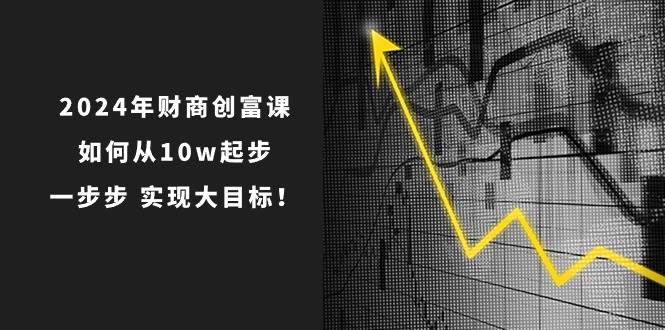 2024年 财商-创富课：如何从10w起步，一步步 实现大目标！-网创社区