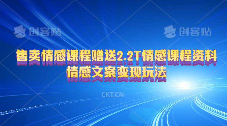 售卖情感课程，赠送2.2T情感课程资料，情感文案变现玩法-网创社区