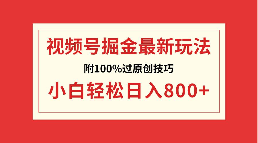 视频号掘金，小白轻松日入800+（附100%过原创技巧）-网创社区