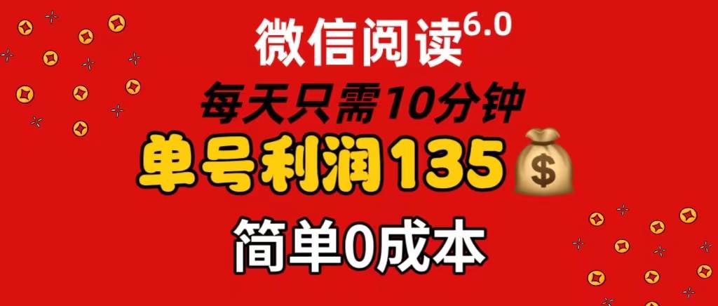 微信阅读6.0，每日10分钟，单号利润135，可批量放大操作，简单0成本-网创社区