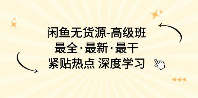 闲鱼无货源-高级班，最全·最新·最干，紧贴热点 深度学习（17节课）-网创社区