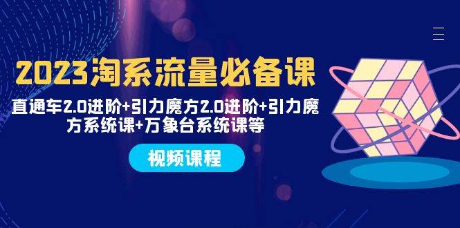 2023淘系流量必备课 直通车2.0进阶+引力魔方2.0进阶+引力魔方系统课+万象台-网创社区
