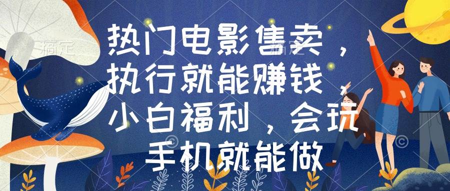 热门电影售卖，执行就能赚钱，小白福利，会玩手机就能做-网创社区