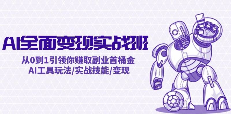 AI全面变现实操班：从0到1引领你赚取副业首桶金 AI工具玩法/实战技能/变现-网创社区