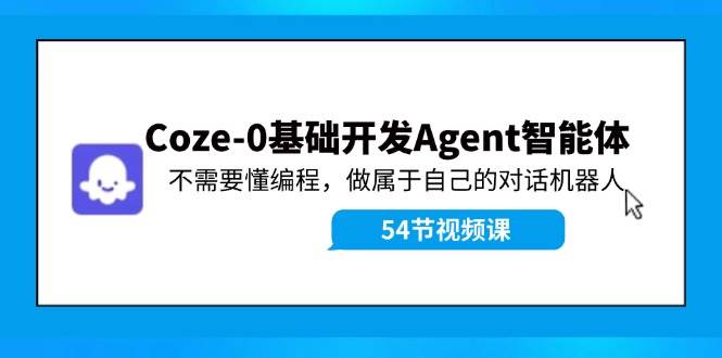 Coze-0基础开发 Agent智能体教程：不需要懂编程，做属于自己的对话机器人-网创社区