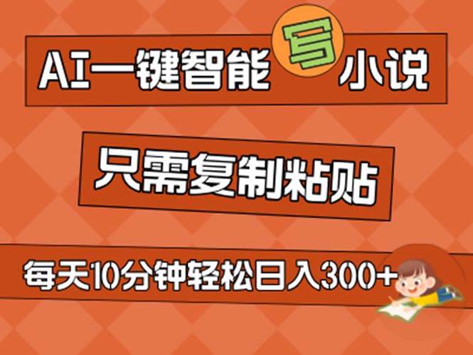 AI一键智能写小说，无脑复制粘贴，小白也能成为小说家 不用推文日入200+-网创社区