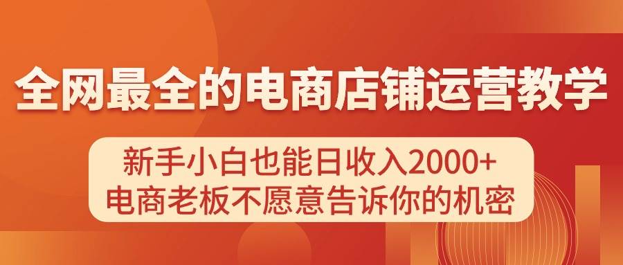 电商店铺运营教学，新手小白也能日收入2000+，电商老板不愿意告诉你的机密-网创社区
