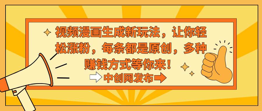 视频漫画生成新玩法，让你轻松涨粉，每条都是原创，多种赚钱方式等你来！-网创社区