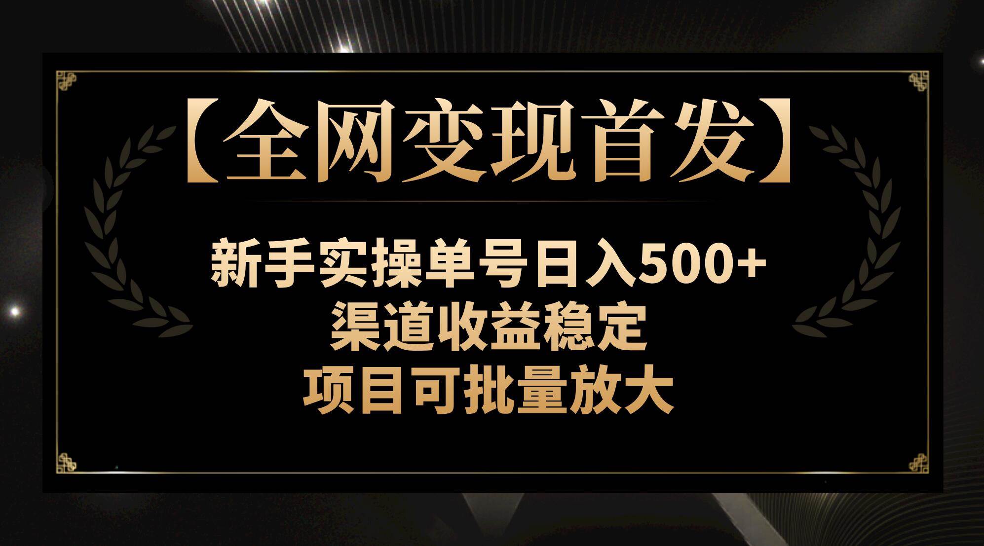 【全网变现首发】新手实操单号日入500+，渠道收益稳定，项目可批量放大-网创社区
