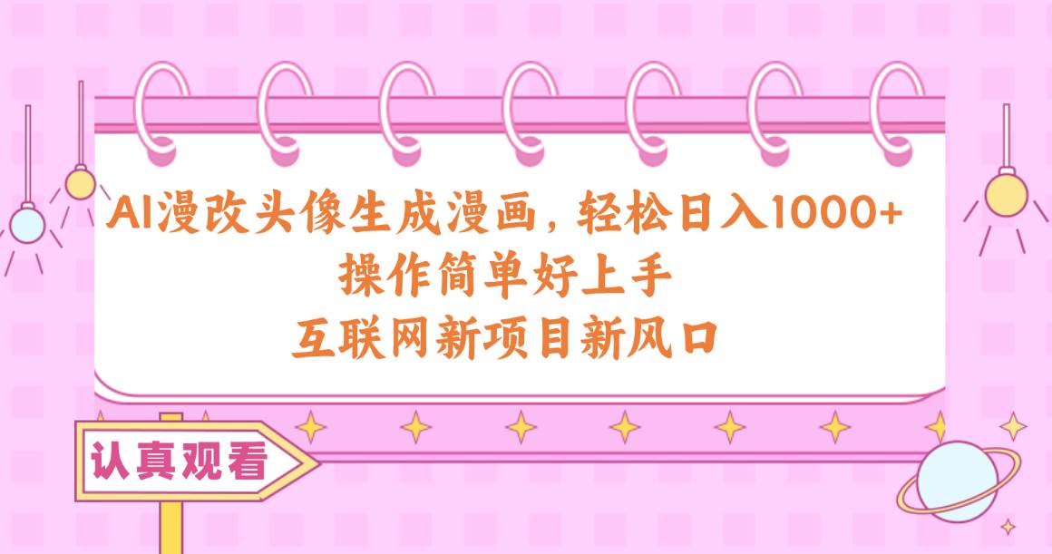 AI漫改头像生成漫画，轻松日入1000+，操作简单好上手，互联网新项目新风口-网创社区