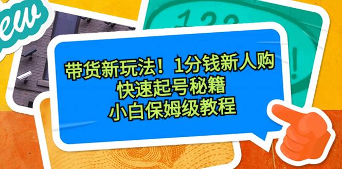 带货新玩法！1分钱新人购，快速起号秘籍！小白保姆级教程-网创社区