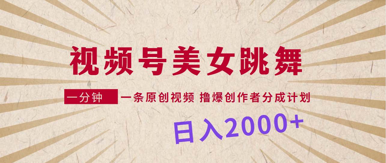 视频号，美女跳舞，一分钟一条原创视频，撸爆创作者分成计划，日入2000+-网创社区