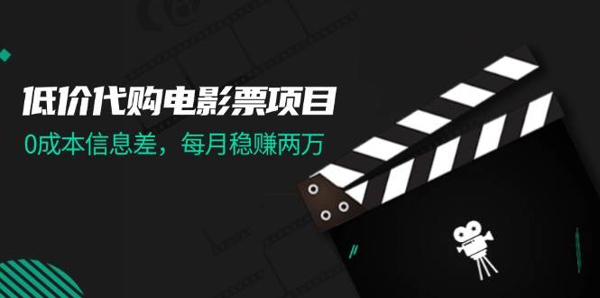 低价代购电影票项目，0成本信息差，每月稳赚两万！-网创社区