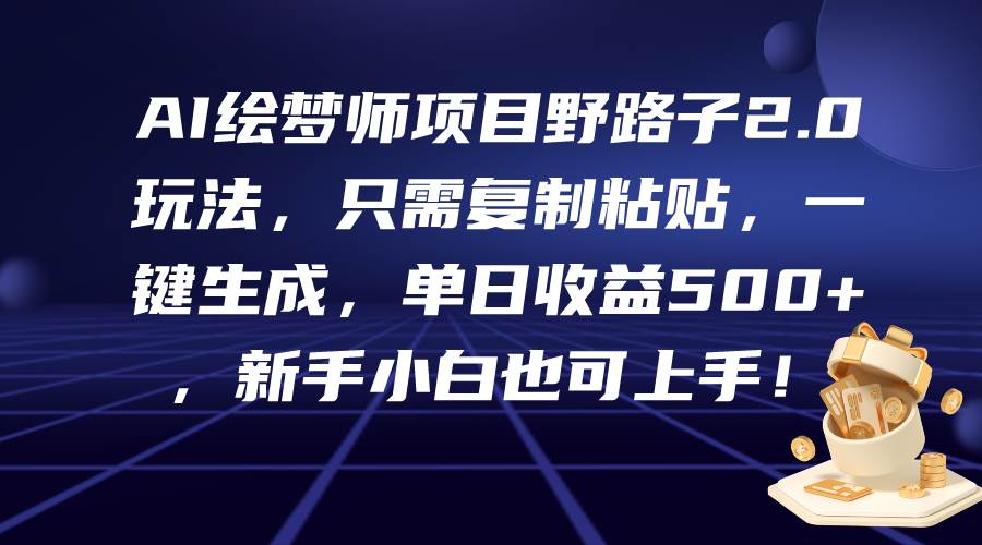 AI绘梦师项目野路子2.0玩法，只需复制粘贴，一键生成，单日收益500+，新…-网创社区