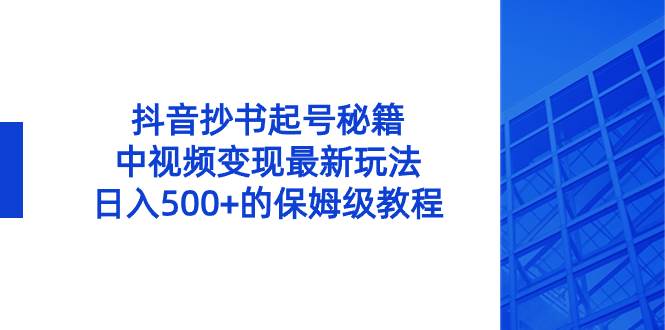 抖音抄书起号秘籍，中视频变现最新玩法，日入500+的保姆级教程！-网创社区