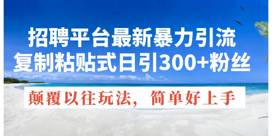 招聘平台最新暴力引流，复制粘贴式日引300+粉丝，颠覆以往垃圾玩法，简…-网创社区