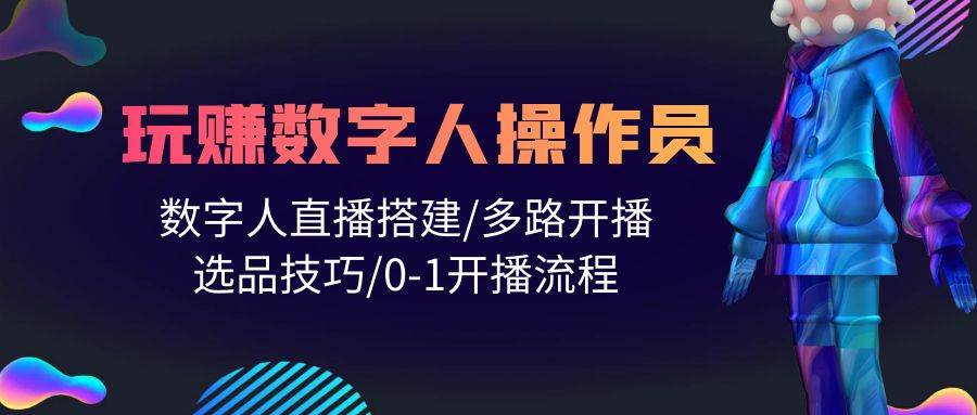 人人都能玩赚数字人操作员 数字人直播搭建/多路开播/选品技巧/0-1开播流程-网创社区