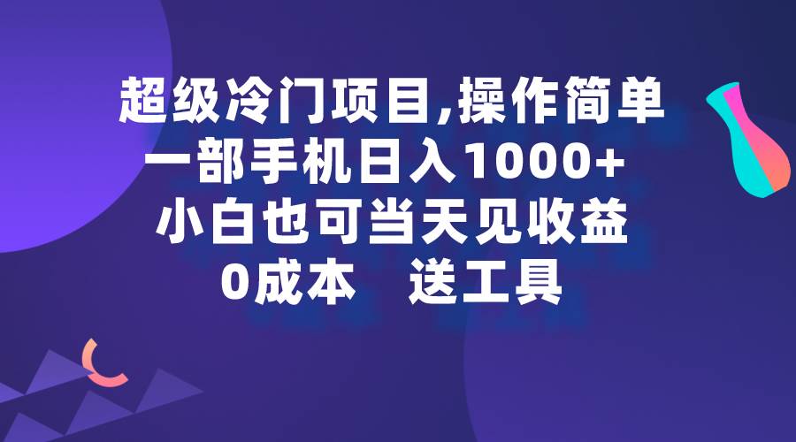 超级冷门项目,操作简单，一部手机轻松日入1000+，小白也可当天看见收益-网创社区