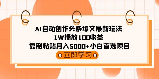 AI自动创作头条爆文最新玩法 1W播放100收益 复制粘贴月入5000+小白首选项目-网创社区