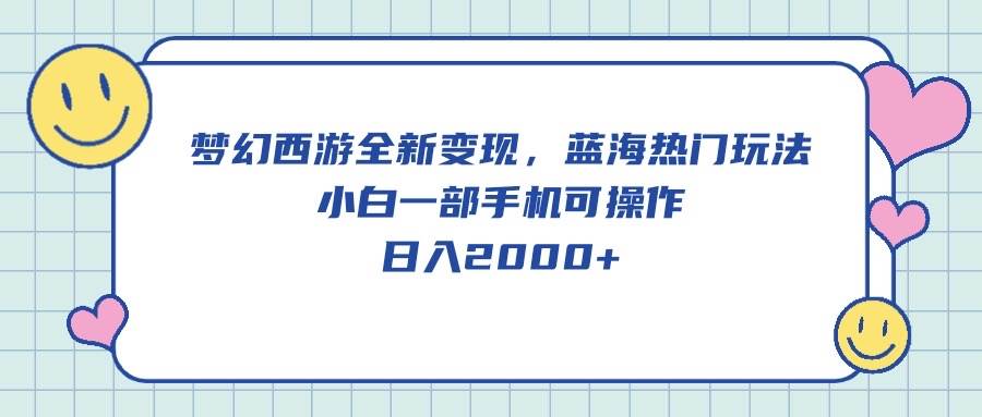 梦幻西游全新变现，蓝海热门玩法，小白一部手机可操作，日入2000+-网创社区