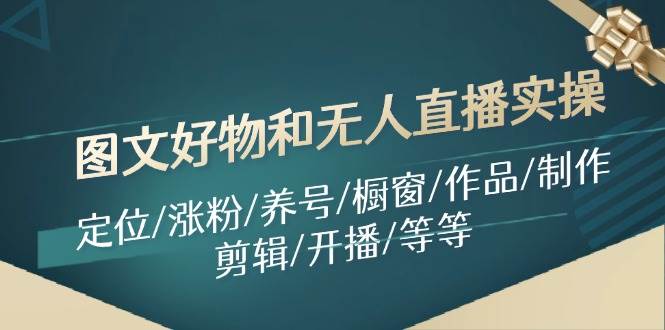 图文好物和无人直播实操：定位/涨粉/养号/橱窗/作品/制作/剪辑/开播/等等-网创社区