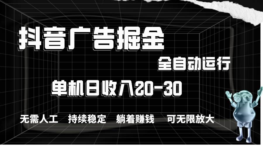抖音广告掘金，单机产值20-30，全程自动化操作-网创社区