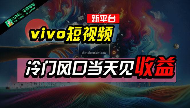 全新平台vivo短视频，新风口AI混剪无脑搬运，冷门风口当天见收益，7天…-网创社区
