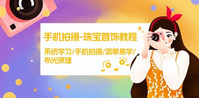 手机拍摄-珠宝首饰教程，系统学习/手机拍摄/简单易学/布光原理-38节无水印-网创社区