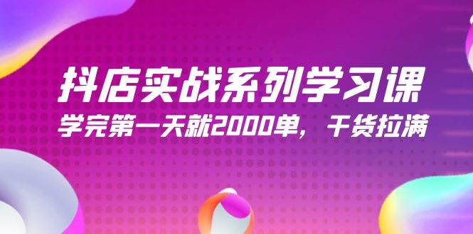 抖店实战系列学习课，学完第一天就2000单，干货拉满（245节课）-网创社区