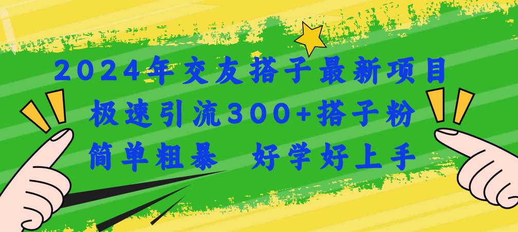 2024年交友搭子最新项目，极速引流300+搭子粉，简单粗暴，好学好上手-网创社区