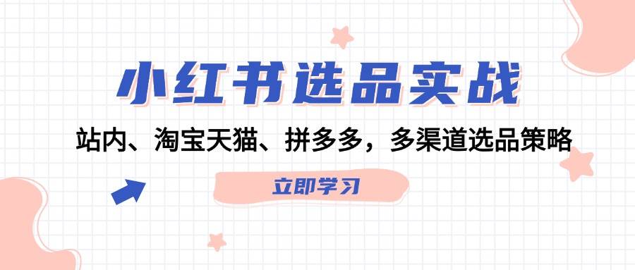 小红书选品实战：站内、淘宝天猫、拼多多，多渠道选品策略-网创社区
