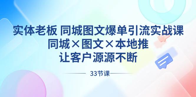 实体老板 同城图文爆单引流实战课，同城×图文×本地推，让客户源源不断-网创社区