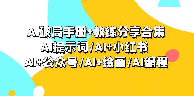 AI破局手册+教练分享合集：AI提示词/AI+小红书 /AI+公众号/AI+绘画/AI编程-网创社区