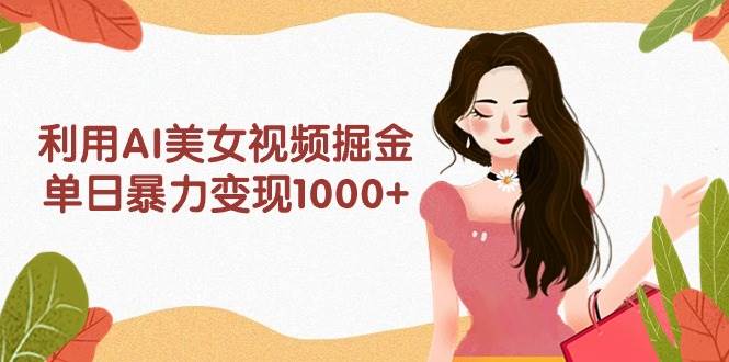 利用AI美女视频掘金，单日暴力变现1000+，多平台高收益，小白跟着干就完…-网创社区