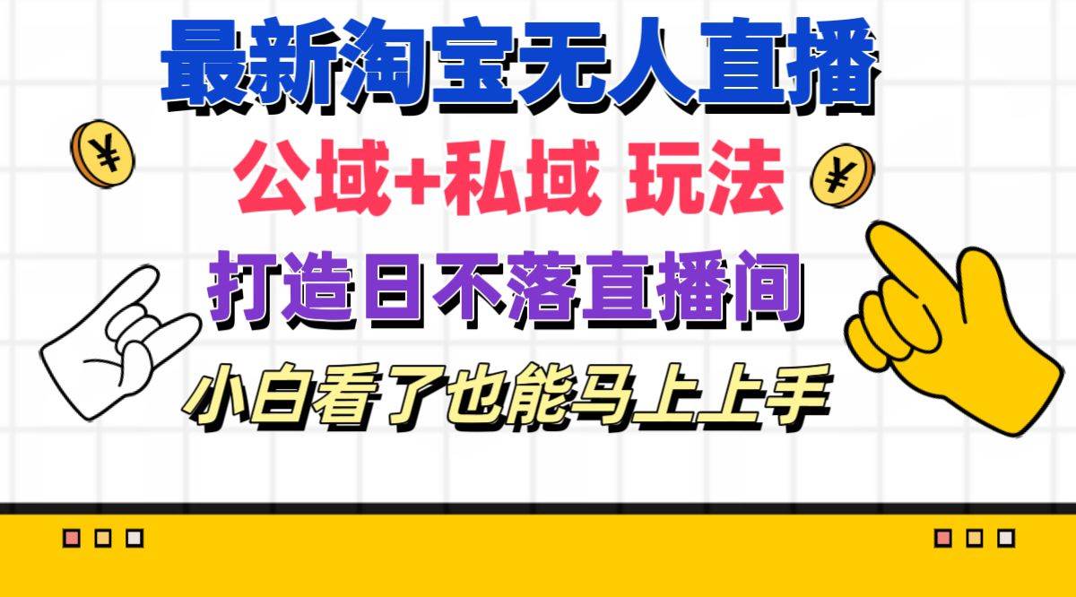 最新淘宝无人直播 公域+私域玩法打造真正的日不落直播间 小白看了也能…-网创社区