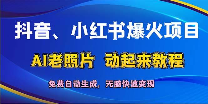 抖音、小红书爆火项目：AI老照片动起来教程，免费自动生成，无脑快速变…-网创社区