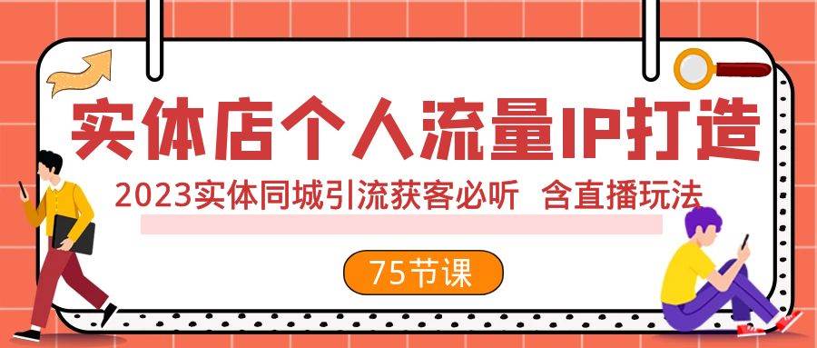 实体店个人流量IP打造 2023实体同城引流获客必听 含直播玩法（75节完整版）-网创社区