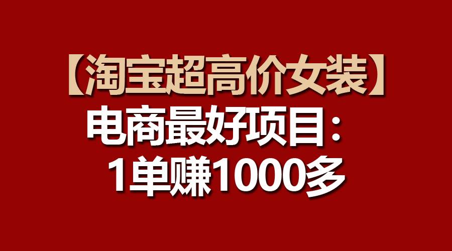 【淘宝超高价女装】电商最好项目：一单赚1000多-网创社区