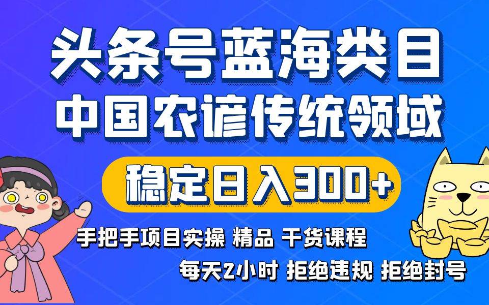 头条号蓝海类目传统和农谚领域实操精品课程拒绝违规封号稳定日入300+-网创社区