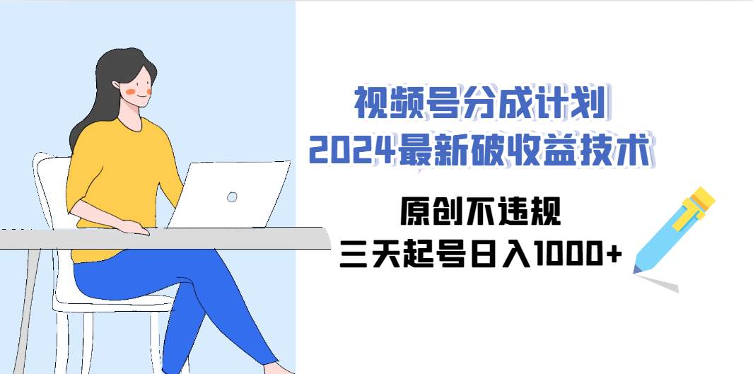 视频号分成计划2024最新破收益技术，原创不违规，三天起号日入1000+-网创社区