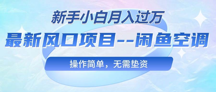 最新风口项目—闲鱼空调，新手小白月入过万，操作简单，无需垫资-网创社区