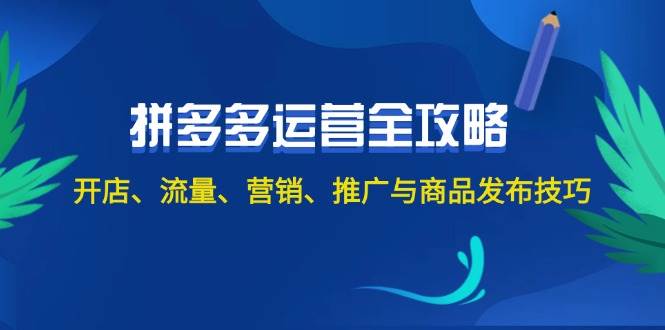 2024拼多多运营全攻略：开店、流量、营销、推广与商品发布技巧（无水印）-网创社区
