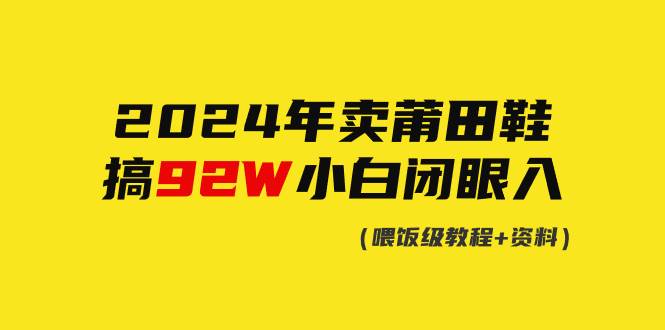 2024年卖莆田鞋，搞了92W，小白闭眼操作！-网创社区