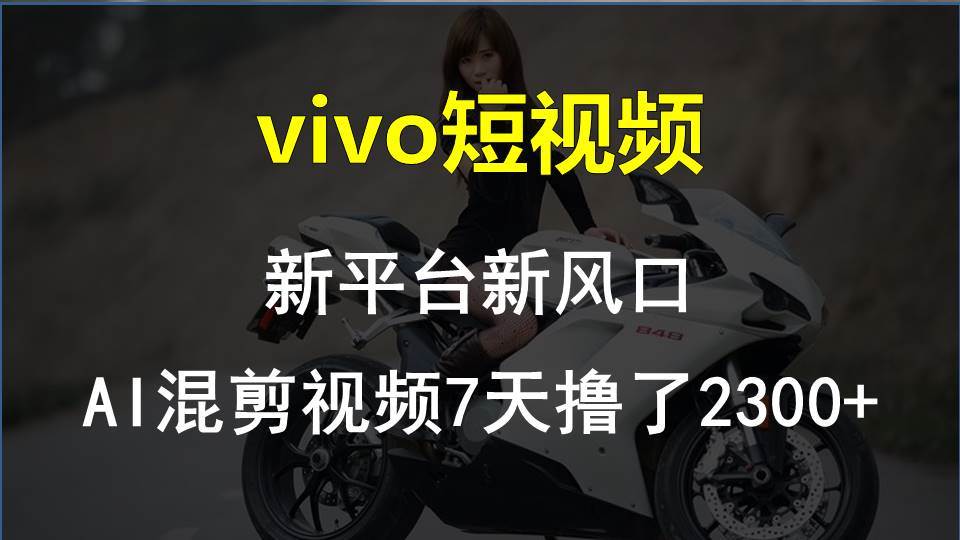 vivo短视频:新平台新风口，AI混剪视频7天撸了2300+-网创社区