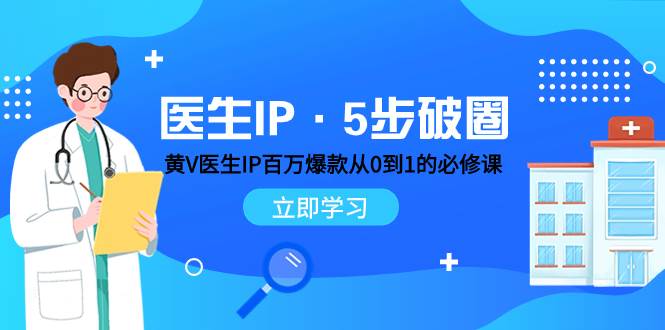 医生IP·5步破圈：黄V医生IP百万爆款从0到1的必修课 学习内容运营的底层逻辑-网创社区