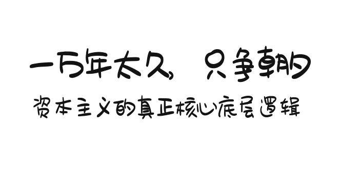 某付费文章《一万年太久，只争朝夕：资本主义的真正核心底层逻辑》-网创社区