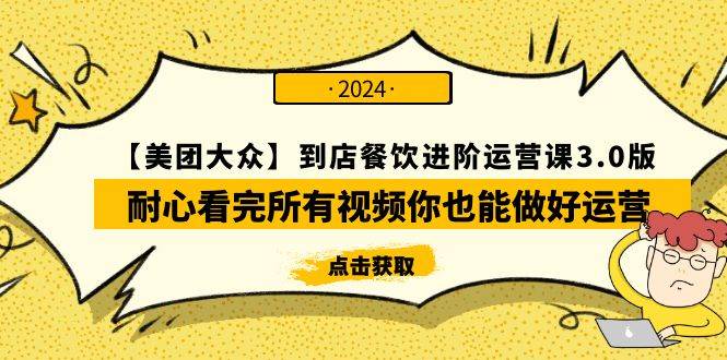 【美团-大众】到店餐饮 进阶运营课3.0版，耐心看完所有视频你也能做好运营-网创社区